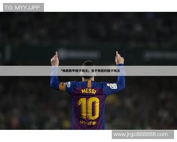 西甲联赛梅西帽子戏法回顾：标志性时刻与影响力